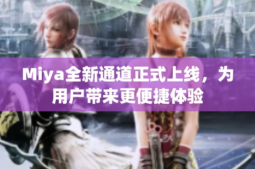 Miya全新通道正式上线，为用户带来更便捷体验