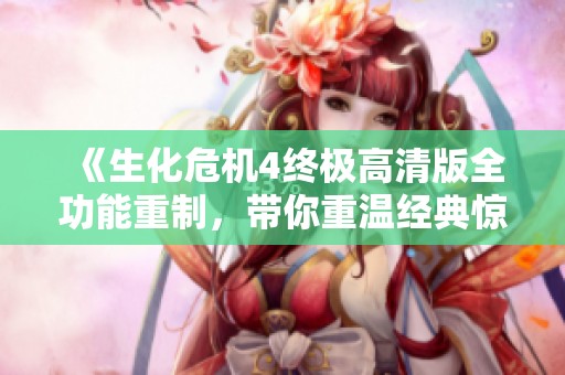 《生化危机4终极高清版全功能重制，带你重温经典惊悚体验》