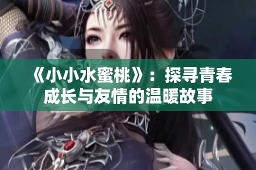 《小小水蜜桃》：探寻青春成长与友情的温暖故事