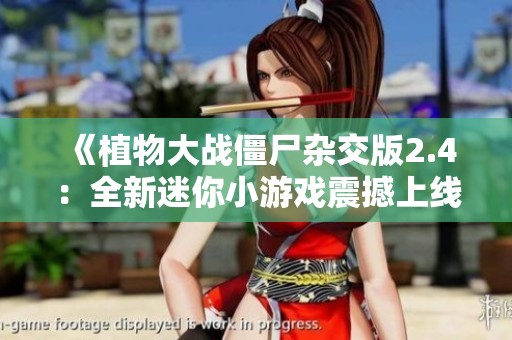 《植物大战僵尸杂交版2.4：全新迷你小游戏震撼上线》