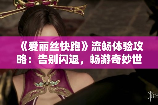 《爱丽丝快跑》流畅体验攻略：告别闪退，畅游奇妙世界
