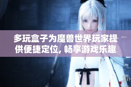 多玩盒子为魔兽世界玩家提供便捷定位, 畅享游戏乐趣