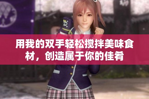 用我的双手轻松搅拌美味食材，创造属于你的佳肴