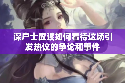深户士应该如何看待这场引发热议的争论和事件