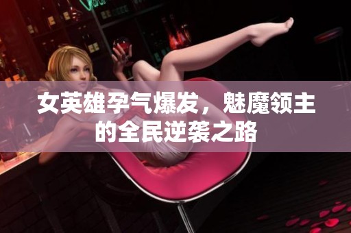 女英雄孕气爆发，魅魔领主的全民逆袭之路