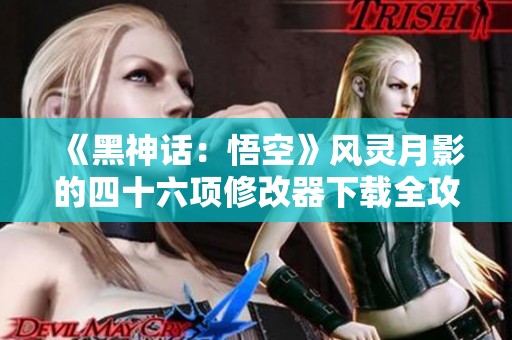 《黑神话：悟空》风灵月影的四十六项修改器下载全攻略