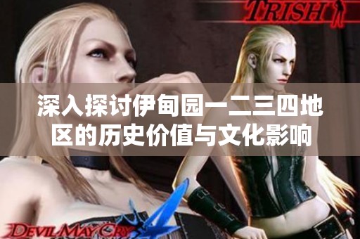 深入探讨伊甸园一二三四地区的历史价值与文化影响