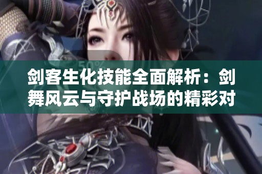 剑客生化技能全面解析：剑舞风云与守护战场的精彩对决