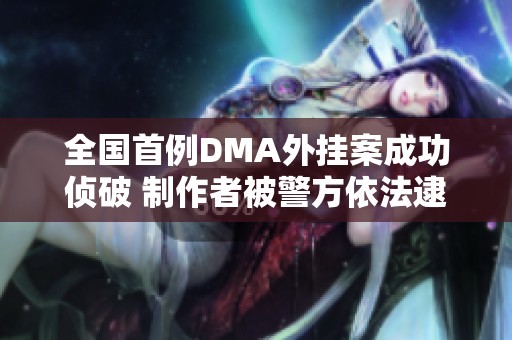 全国首例DMA外挂案成功侦破 制作者被警方依法逮捕