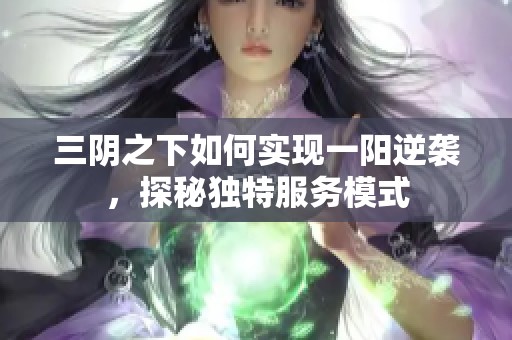 三阴之下如何实现一阳逆袭，探秘独特服务模式