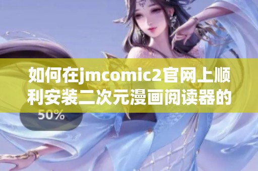 如何在jmcomic2官网上顺利安装二次元漫画阅读器的方法分享