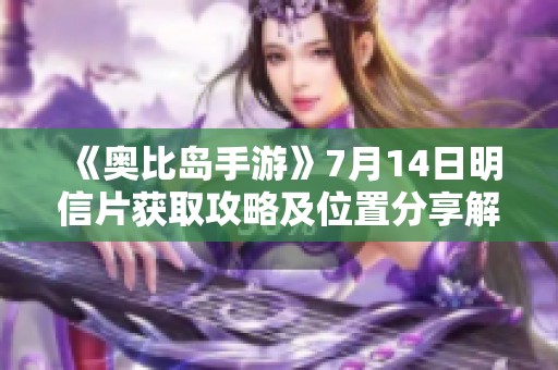 《奥比岛手游》7月14日明信片获取攻略及位置分享解析