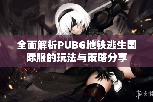 全面解析PUBG地铁逃生国际服的玩法与策略分享