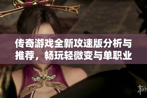 传奇游戏全新攻速版分析与推荐，畅玩轻微变与单职业特色内容