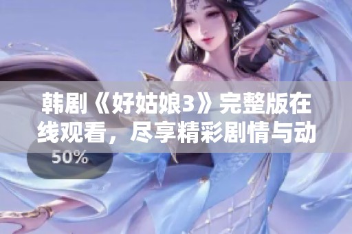韩剧《好姑娘3》完整版在线观看，尽享精彩剧情与动人故事