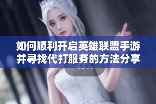 如何顺利开启英雄联盟手游并寻找代打服务的方法分享