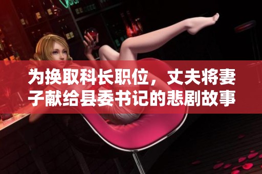 为换取科长职位，丈夫将妻子献给县委书记的悲剧故事