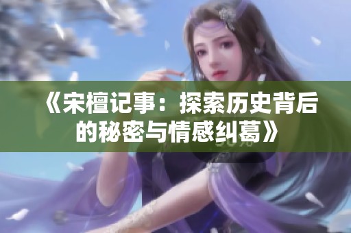 《宋檀记事：探索历史背后的秘密与情感纠葛》