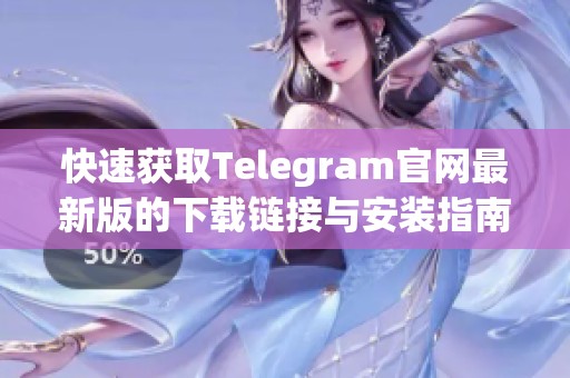 快速获取Telegram官网最新版的下载链接与安装指南