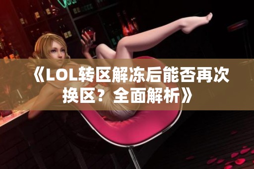 《LOL转区解冻后能否再次换区？全面解析》