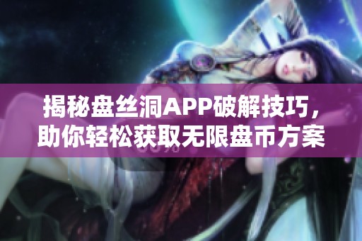 揭秘盘丝洞APP破解技巧，助你轻松获取无限盘币方案