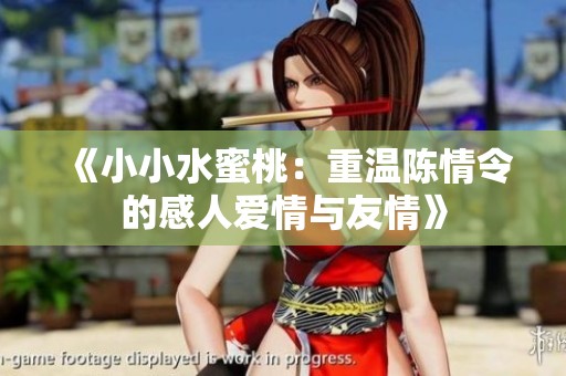 《小小水蜜桃：重温陈情令的感人爱情与友情》