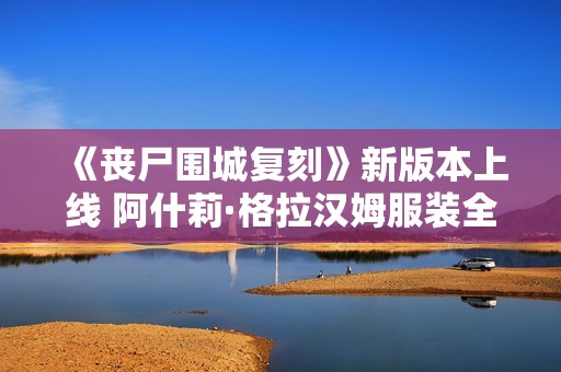 《丧尸围城复刻》新版本上线 阿什莉·格拉汉姆服装全解析