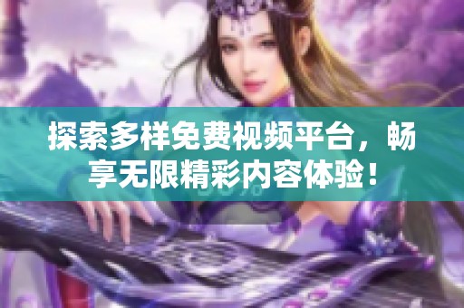探索多样免费视频平台，畅享无限精彩内容体验！