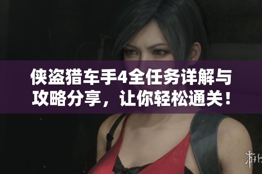 侠盗猎车手4全任务详解与攻略分享，让你轻松通关！