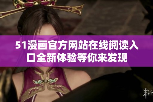 51漫画官方网站在线阅读入口全新体验等你来发现