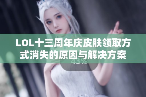 LOL十三周年庆皮肤领取方式消失的原因与解决方案