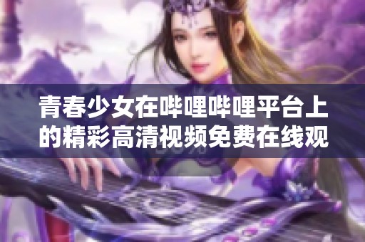 青春少女在哔哩哔哩平台上的精彩高清视频免费在线观看