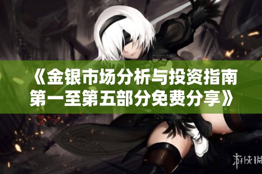 《金银市场分析与投资指南第一至第五部分免费分享》