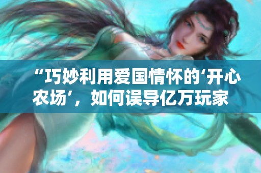 “巧妙利用爱国情怀的‘开心农场’，如何误导亿万玩家”
