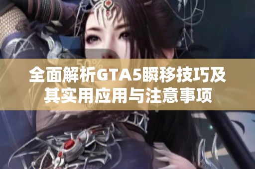 全面解析GTA5瞬移技巧及其实用应用与注意事项