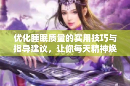 优化睡眠质量的实用技巧与指导建议，让你每天精神焕发
