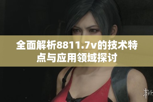 全面解析8811.7v的技术特点与应用领域探讨