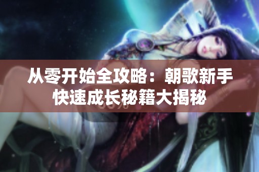 从零开始全攻略：朝歌新手快速成长秘籍大揭秘