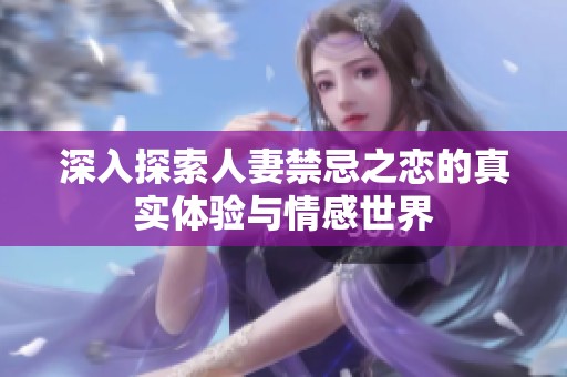深入探索人妻禁忌之恋的真实体验与情感世界