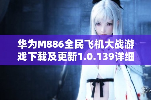 华为M886全民飞机大战游戏下载及更新1.0.139详细介绍