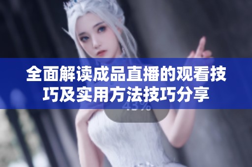 全面解读成品直播的观看技巧及实用方法技巧分享