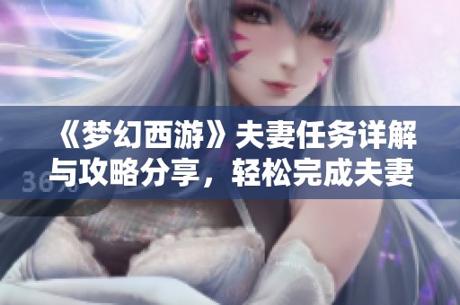《梦幻西游》夫妻任务详解与攻略分享，轻松完成夫妻任务的方法分析