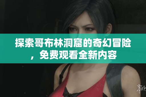 探索哥布林洞窟的奇幻冒险，免费观看全新内容