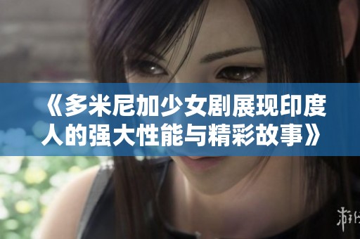 《多米尼加少女剧展现印度人的强大性能与精彩故事》