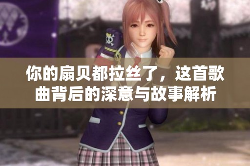 你的扇贝都拉丝了，这首歌曲背后的深意与故事解析