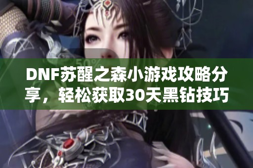 DNF苏醒之森小游戏攻略分享，轻松获取30天黑钻技巧