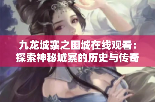 九龙城寨之围城在线观看：探索神秘城寨的历史与传奇