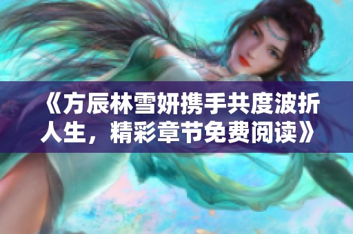 《方辰林雪妍携手共度波折人生，精彩章节免费阅读》