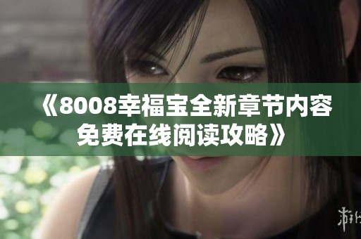 《8008幸福宝全新章节内容免费在线阅读攻略》