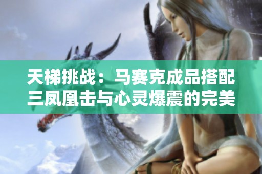 天梯挑战：马赛克成品搭配三凤凰击与心灵爆震的完美组合